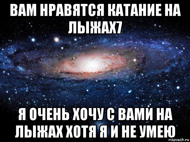 вам нравятся катание на лыжах7 я очень хочу с вами на лыжах хотя я и не умею