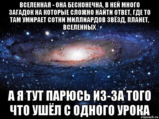 вселенная - она бесконечна, в ней много загадок на которые сложно найти ответ, где то там умирает сотни миллиардов звёзд, планет, вселенных а я тут парюсь из-за того что ушёл с одного урока, Мем Вселенная