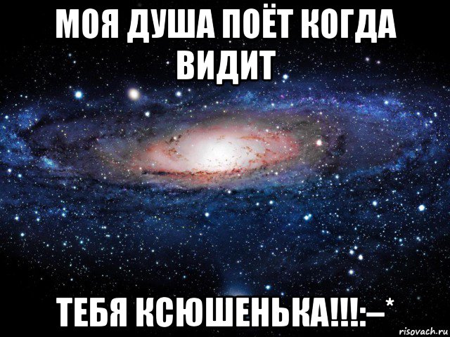 моя душа поёт когда видит тебя ксюшенька!!!:–*, Мем Вселенная