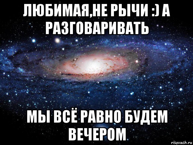 любимая,не рычи :) а разговаривать мы всё равно будем вечером, Мем Вселенная