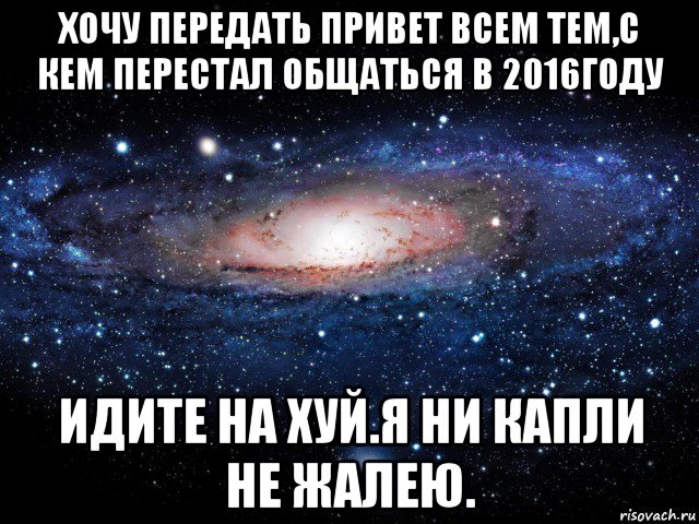 хочу передать привет всем тем,с кем перестал общаться в 2016году идите на хуй.я ни капли не жалею., Мем Вселенная