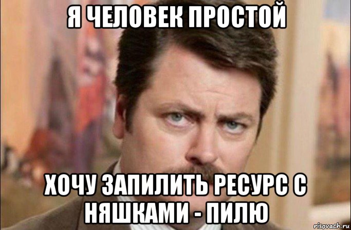 я человек простой хочу запилить ресурс с няшками - пилю, Мем  Я человек простой