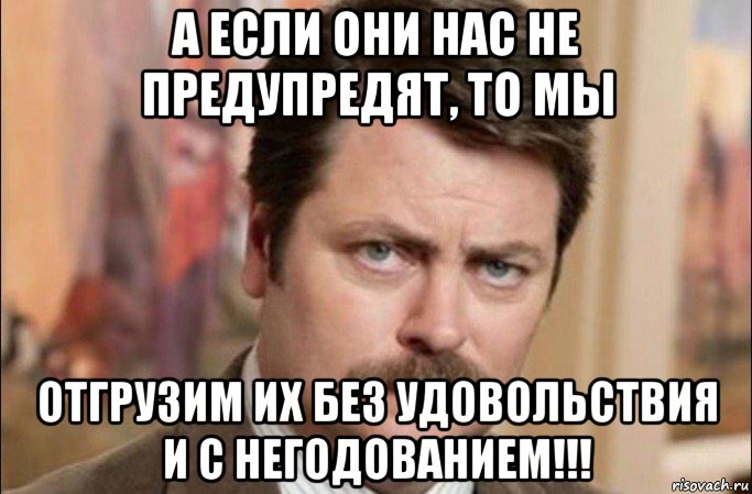 а если они нас не предупредят, то мы отгрузим их без удовольствия и с негодованием!!!, Мем  Я человек простой