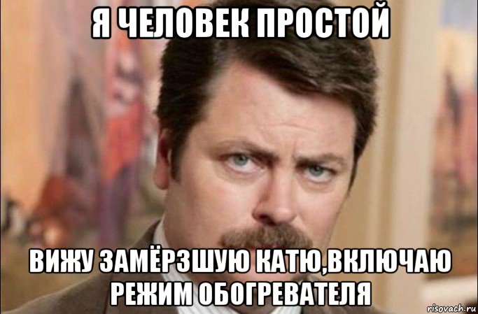 я человек простой вижу замёрзшую катю,включаю режим обогревателя, Мем  Я человек простой