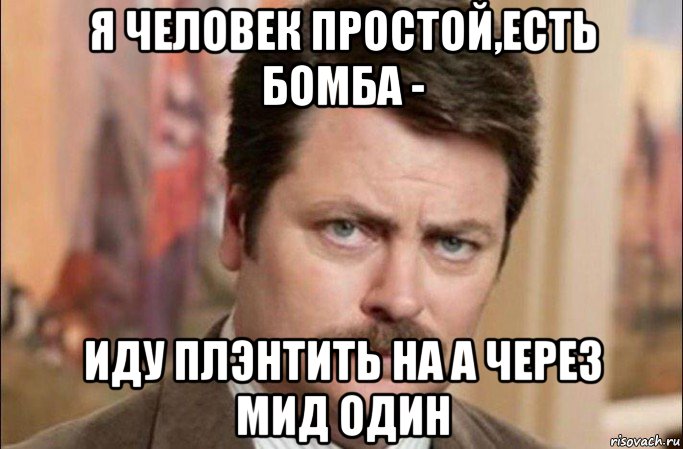 я человек простой,есть бомба - иду плэнтить на а через мид один, Мем  Я человек простой