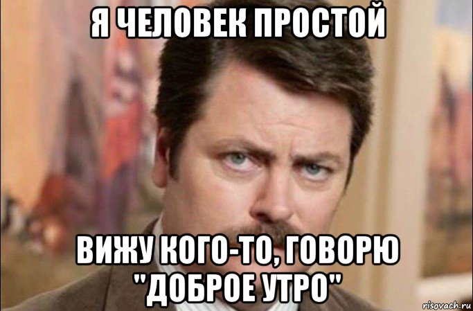 я человек простой вижу кого-то, говорю "доброе утро", Мем  Я человек простой