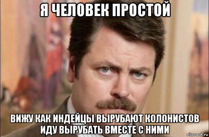 я человек простой вижу как индейцы вырубают колонистов иду вырубать вместе с ними, Мем  Я человек простой