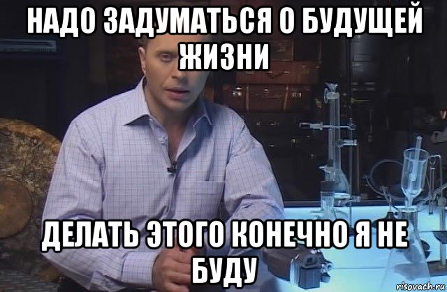 надо задуматься о будущей жизни делать этого конечно я не буду, Мем Я конечно не буду