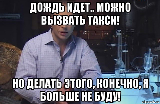 дождь идет.. можно вызвать такси! но делать этого, конечно, я больше не буду!, Мем Я конечно не буду