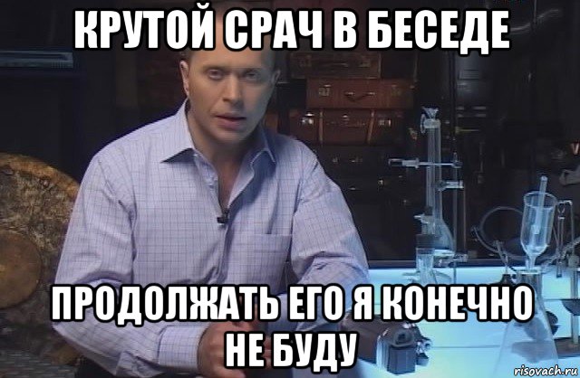 крутой срач в беседе продолжать его я конечно не буду, Мем Я конечно не буду