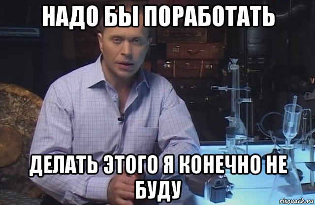 надо бы поработать делать этого я конечно не буду, Мем Я конечно не буду