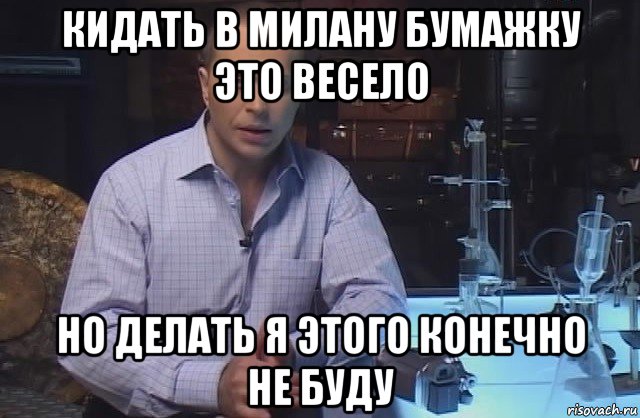 кидать в милану бумажку это весело но делать я этого конечно не буду, Мем Я конечно не буду