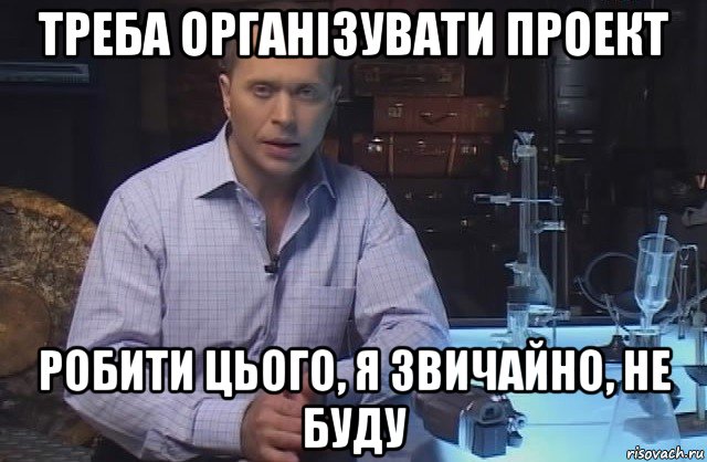 треба організувати проект робити цього, я звичайно, не буду, Мем Я конечно не буду