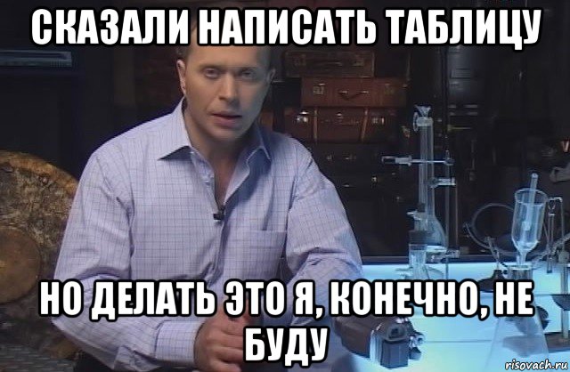 сказали написать таблицу но делать это я, конечно, не буду, Мем Я конечно не буду