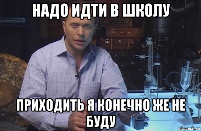 надо идти в школу приходить я конечно же не буду, Мем Я конечно не буду