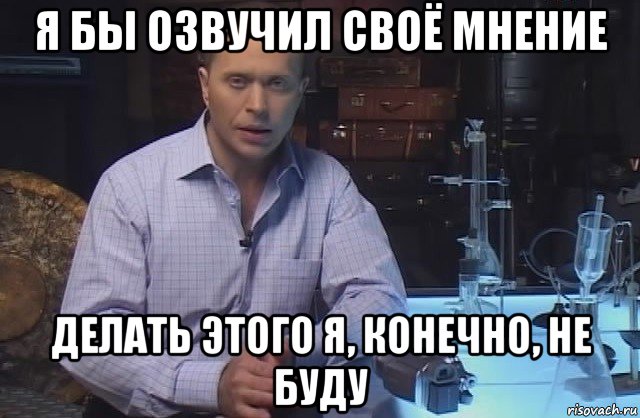 я бы озвучил своё мнение делать этого я, конечно, не буду, Мем Я конечно не буду