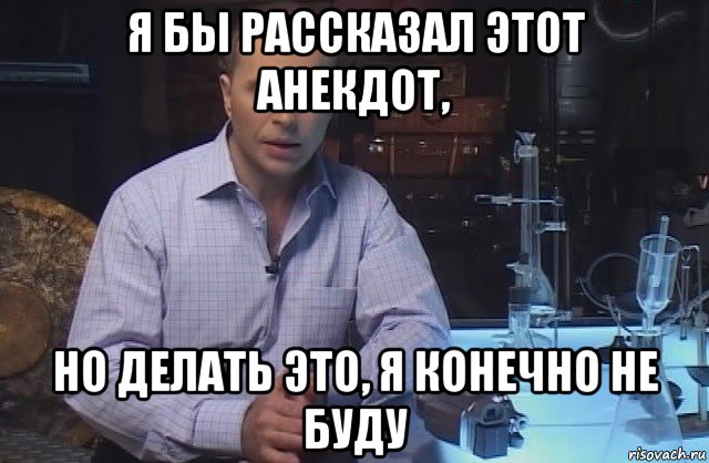 я бы рассказал этот анекдот, но делать это, я конечно не буду, Мем Я конечно не буду