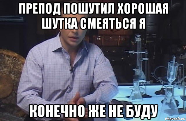 препод пошутил хорошая шутка смеяться я конечно же не буду, Мем Я конечно не буду