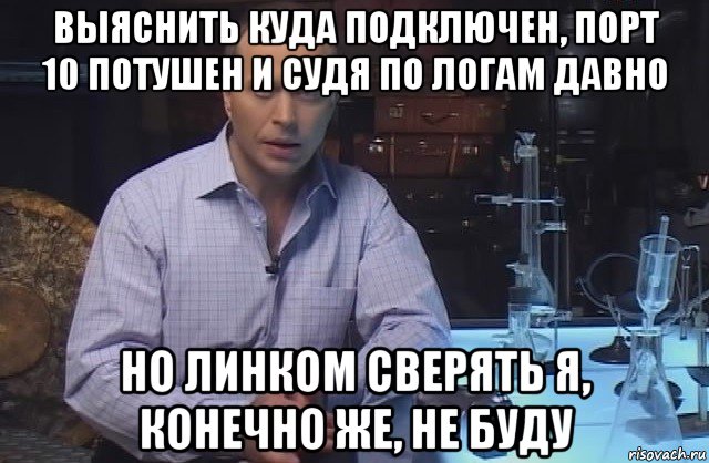 выяснить куда подключен, порт 10 потушен и судя по логам давно но линком сверять я, конечно же, не буду, Мем Я конечно не буду