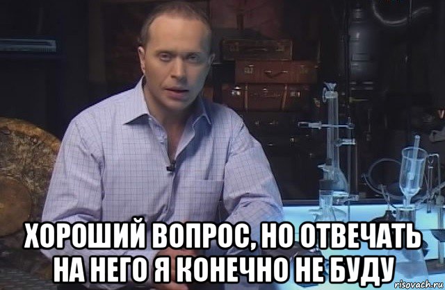  хороший вопрос, но отвечать на него я конечно не буду, Мем Я конечно не буду