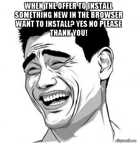 when the offer to install something new in the browser want to install? yes no please thank you! , Мем Яо Мин