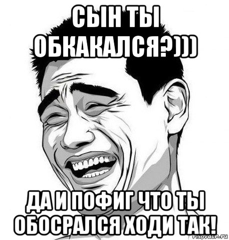 сын ты обкакался?))) да и пофиг что ты обосрался ходи так!, Мем Яо Мин