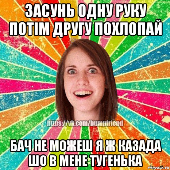 засунь одну руку потім другу похлопай бач не можеш я ж казада шо в мене тугенька, Мем Йобнута Подруга ЙоП