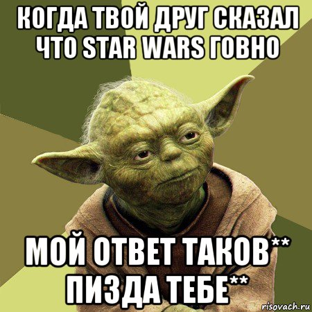 когда твой друг сказал что star wars говно мой ответ таков** пизда тебе**, Мем Йода