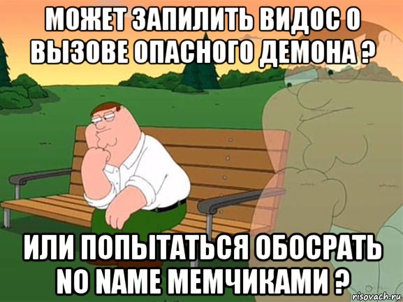 может запилить видос о вызове опасного демона ? или попытаться обосрать no name мемчиками ?, Мем Задумчивый Гриффин