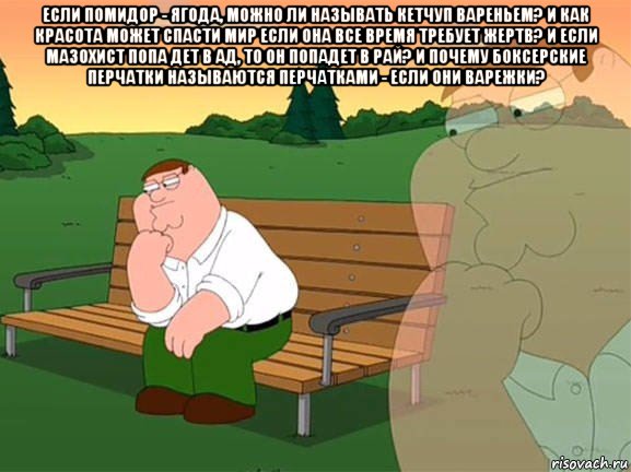 если помидор - ягода, можно ли называть кетчуп вареньем? и как красота может спасти мир если она все время требует жертв? и если мазохист попа дет в ад, то он попадет в рай? и почему боксерские перчатки называются перчатками - если они варежки? , Мем Задумчивый Гриффин