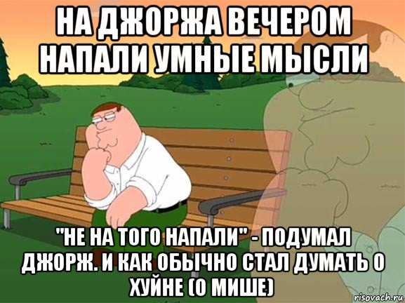 на джоржа вечером напали умные мысли "не на того напали" - подумал джорж. и как обычно стал думать о хуйне (о мише), Мем Задумчивый Гриффин