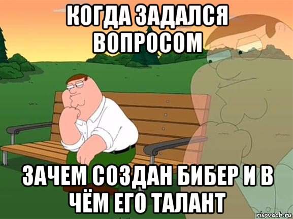 когда задался вопросом зачем создан бибер и в чём его талант, Мем Задумчивый Гриффин