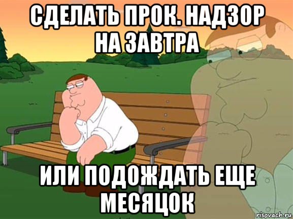 сделать прок. надзор на завтра или подождать еще месяцок, Мем Задумчивый Гриффин