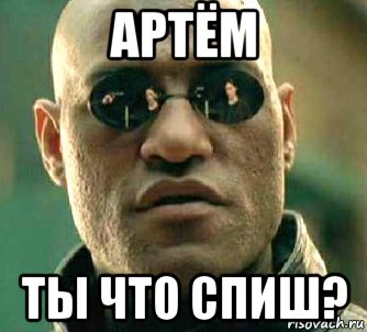 артём ты что спиш?, Мем  а что если я скажу тебе