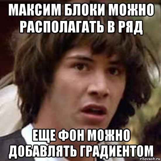 максим блоки можно располагать в ряд еще фон можно добавлять градиентом, Мем А что если (Киану Ривз)