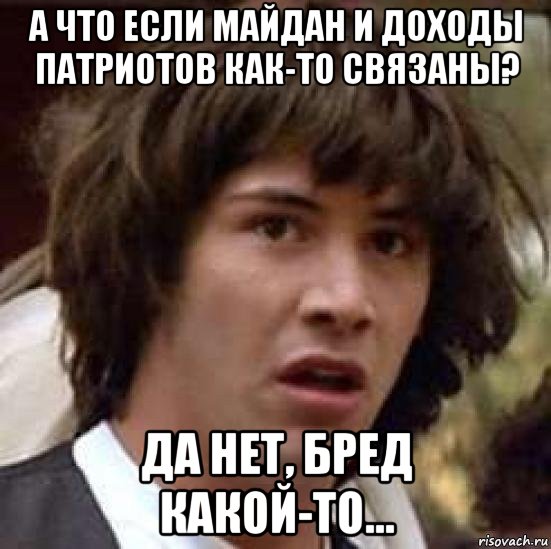 а что если майдан и доходы патриотов как-то связаны? да нет, бред какой-то..., Мем А что если (Киану Ривз)