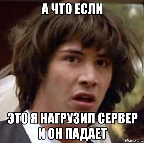 а что если это я нагрузил сервер и он падает, Мем А что если (Киану Ривз)