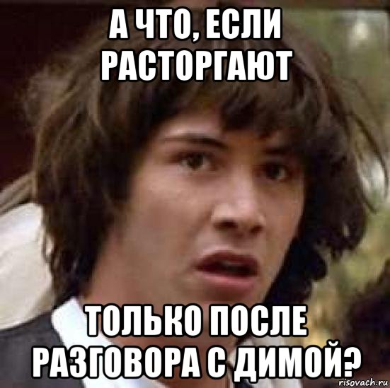 а что, если расторгают только после разговора с димой?, Мем А что если (Киану Ривз)