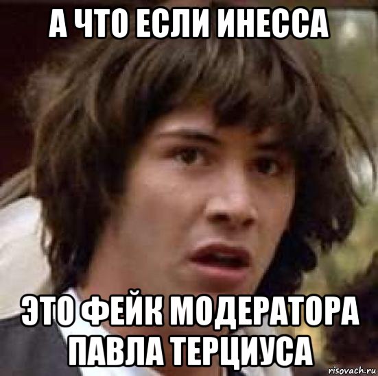 а что если инесса это фейк модератора павла терциуса, Мем А что если (Киану Ривз)