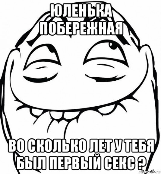 юленька побережная во сколько лет у тебя был первый секс ?, Мем  аааа