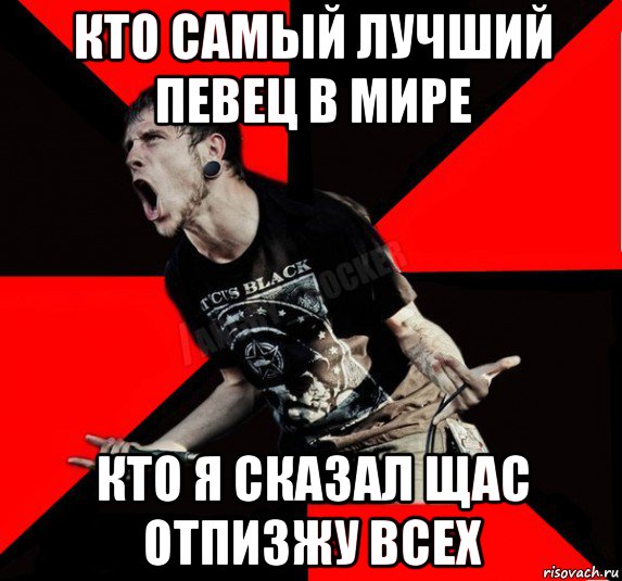 кто самый лучший певец в мире кто я сказал щас отпизжу всех, Мем Агрессивный рокер