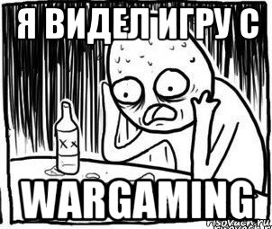 я видел игру с wargaming, Мем Алкоголик-кадр