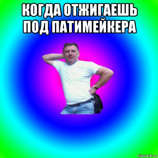 когда отжигаешь под патимейкера 