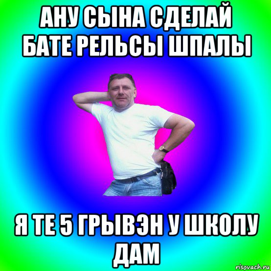 ану сына сделай бате рельсы шпалы я те 5 грывэн у школу дам, Мем Артур Владимирович