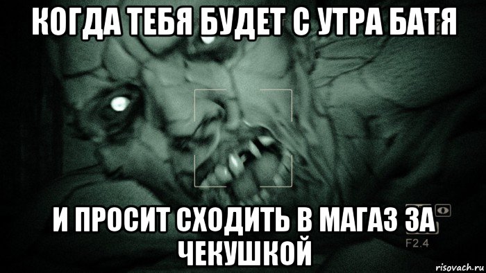 когда тебя будет с утра батя и просит сходить в магаз за чекушкой, Мем Аутласт