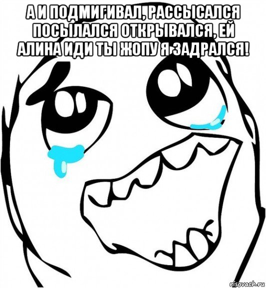 а и подмигивал, рассысался посылался открывался, ей алина иди ты жопу я задрался! , Мем  Плачет от радости