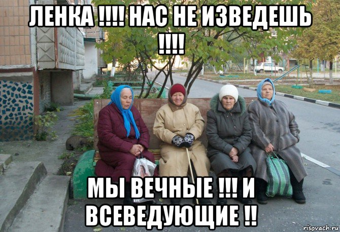 ленка !!!! нас не изведешь !!!! мы вечные !!! и всеведующие !!, Мем бабки у подъезда