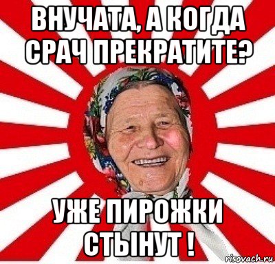 внучата, а когда срач прекратите? уже пирожки стынут !, Мем  бабуля