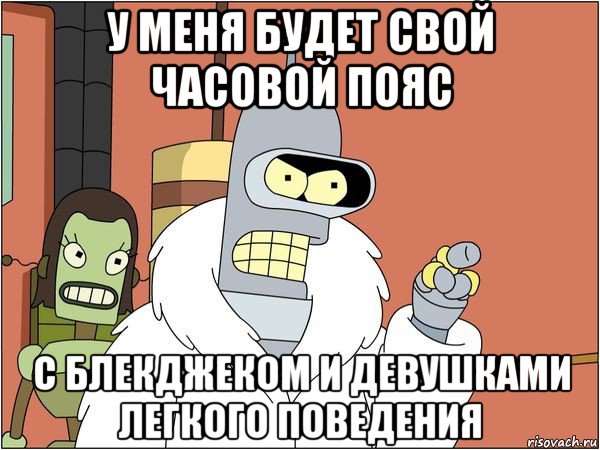 у меня будет свой часовой пояс с блекджеком и девушками легкого поведения, Мем Бендер