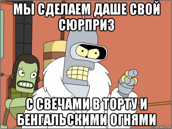 мы сделаем даше свой сюрприз с свечами в торту и бенгальскими огнями, Мем Бендер